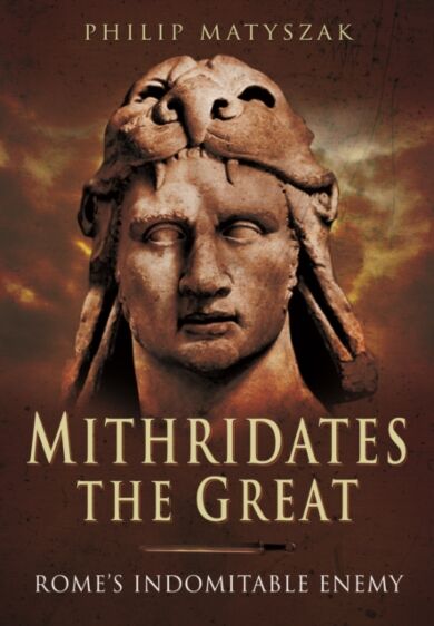 Mithridates the Great: Rome's Indomitable Enemy