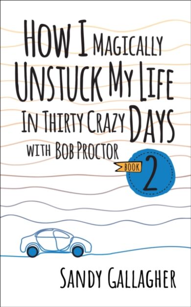 How I Magically Unstuck My Life in Thirty Crazy Days with Bob Proctor Book 2