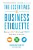 The Essentials of Business Etiquette: How to Greet, Eat, and Tweet Your Way to Success