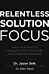 Relentless Solution Focus: Train Your Mind to Conquer Stress, Pressure, and Underperformance