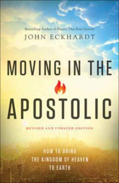 Moving in the Apostolic - How to Bring the Kingdom of Heaven to Earth