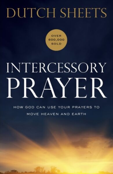 Intercessory Prayer ¿ How God Can Use Your Prayers to Move Heaven and Earth