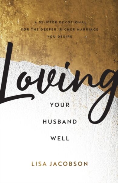 Loving Your Husband Well ¿ A 52¿Week Devotional for the Deeper, Richer Marriage You Desire