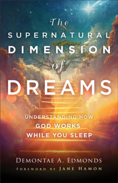 The Supernatural Dimension of Dreams ¿ Understanding How God Works While You Sleep