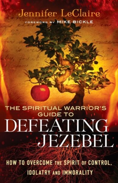 The Spiritual Warrior`s Guide to Defeating Jezeb - How to Overcome the Spirit of Control, Idolatry a