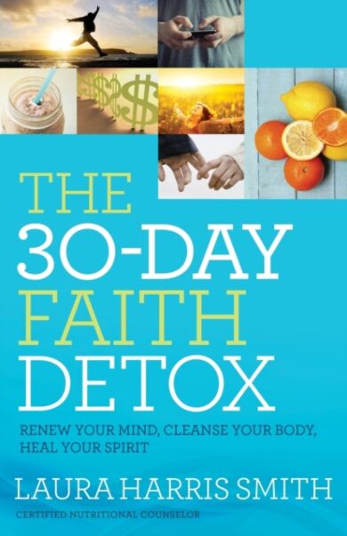 The 30¿Day Faith Detox ¿ Renew Your Mind, Cleanse Your Body, Heal Your Spirit