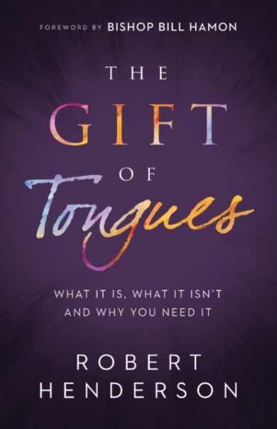 The Gift of Tongues - What It Is, What It Isn`t and Why You Need It