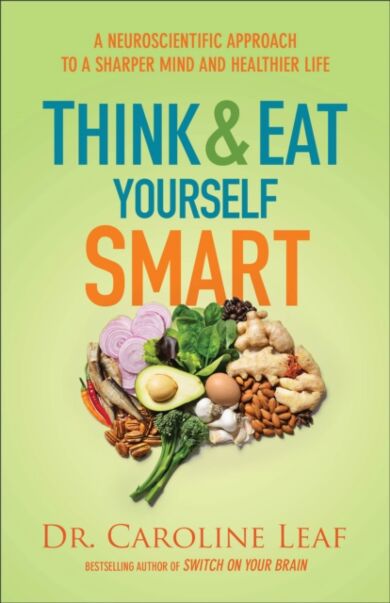 Think and Eat Yourself Smart - A Neuroscientific Approach to a Sharper Mind and Healthier Life