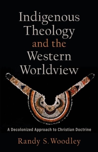 Indigenous Theology and the Western Worldview - A Decolonized Approach to Christian Doctrine