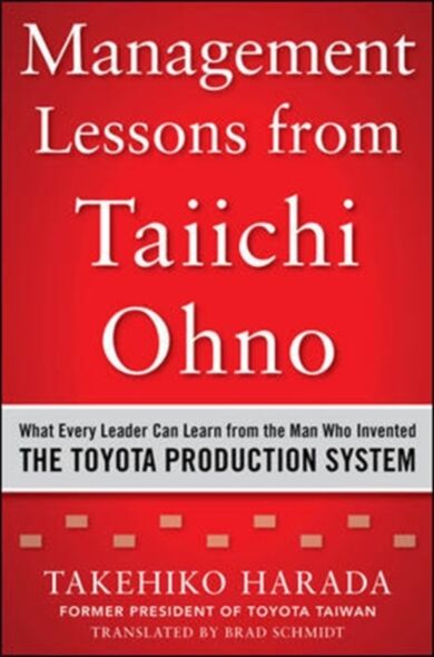 Management Lessons from Taiichi Ohno: What Every Leader Can Learn from the Man who Invented the Toyo