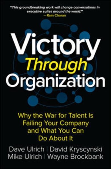 Victory Through Organization: Why the War for Talent is Failing Your Company and What You Can Do Abo