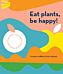 Eat Plants, Be Happy!