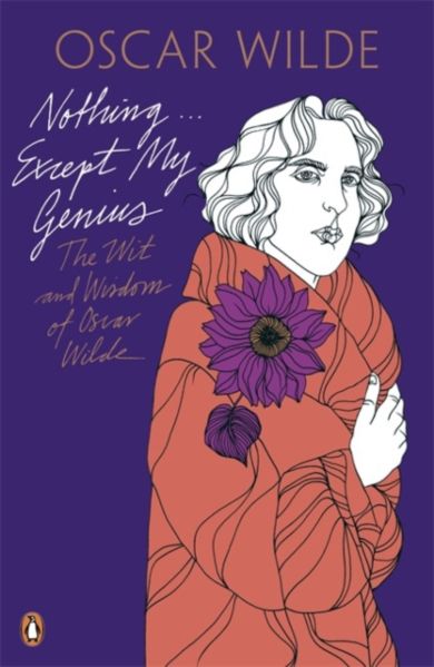 Nothing . . . Except My Genius: The Wit and Wisdom of Oscar Wilde