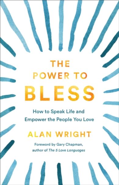 The Power to Bless - How to Speak Life and Empower the People You Love