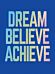 Dream, Believe, Achieve