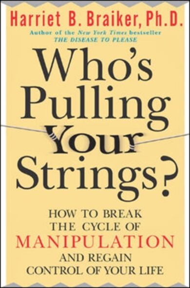 Who's Pulling Your Strings?: How to Break the Cycle of Manipulation and Regain Control of Your Life