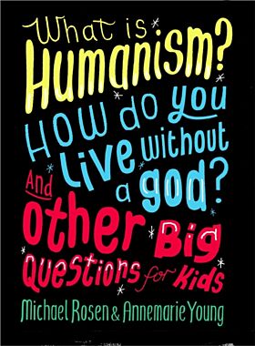 What is Humanism? How do you live without a god? And Other Big Questions for Kids