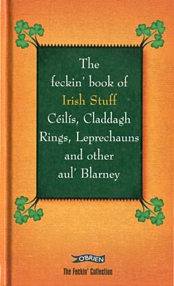 The Feckin' Book of Irish Stuff: Ceilis, Claddagh rings, Leprechauns & Other Aul' Blarney