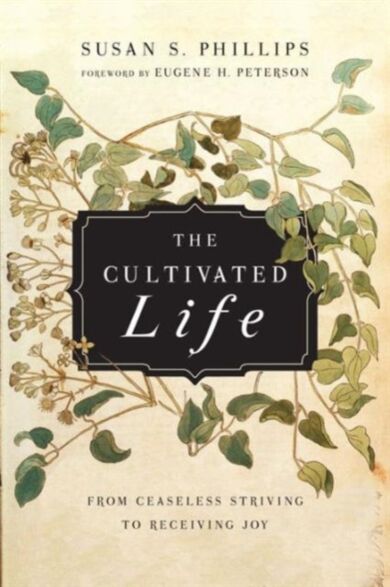 The Cultivated Life ¿ From Ceaseless Striving to Receiving Joy