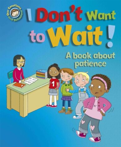 Our Emotions and Behaviour: I Don't Want to Wait!: A book about patience