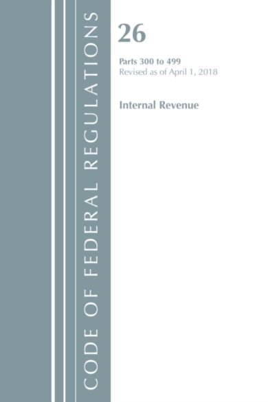 Code of Federal Regulations, Title 26 Internal Revenue 300-499, Revised as of April 1, 2018