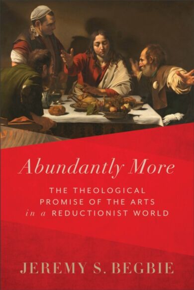 Abundantly More ¿ The Theological Promise of the Arts in a Reductionist World