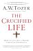 The Crucified Life ¿ How To Live Out A Deeper Christian Experience