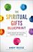 The Spiritual Gifts Blueprint - God`s Design for Your Gifts, Talents, and Purpose