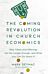 The Coming Revolution in Church Economics - Why Tithes and Offerings Are No Longer Enough, and What