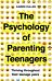 The Psychology of Parenting Teenagers