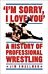 I'm Sorry, I Love You: A History of Professional Wrestling