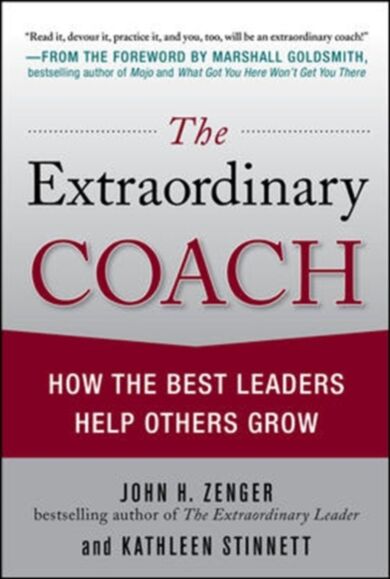 The Extraordinary Coach: How the Best Leaders Help Others Grow