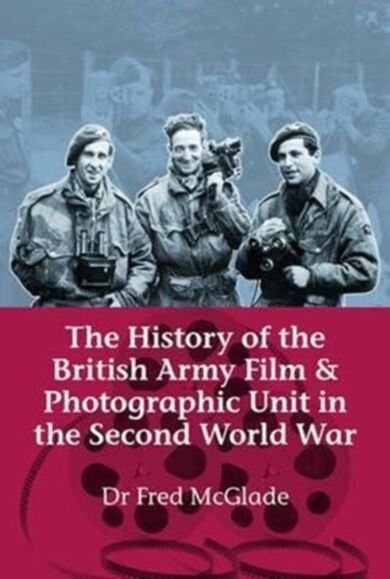 The History of the British Army Film and Photographic Unit in the Second World War