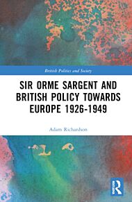 Sir Orme Sargent and British Policy Towards Europe, 1926¿1949