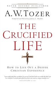 The Crucified Life ¿ How To Live Out A Deeper Christian Experience