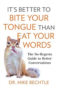 It`s Better to Bite Your Tongue Than Eat Your Wo - The No-Regrets Guide to Better Conversations