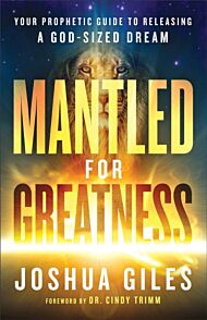 Mantled for Greatness ¿ Your Prophetic Guide to Releasing a God¿Sized Dream