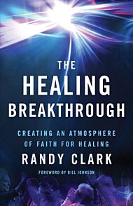 The Healing Breakthrough ¿ Creating an Atmosphere of Faith for Healing