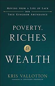 Poverty, Riches and Wealth - Moving from a Life of Lack into True Kingdom Abundance