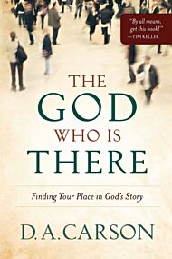 The God Who Is There - Finding Your Place in God`s Story