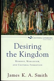 Desiring the Kingdom - Worship, Worldview, and Cultural Formation