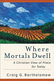 Where Mortals Dwell - A Christian View of Place for Today