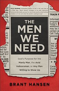 The Men We Need - God`s Purpose for the Manly Man, the Avid Indoorsman, or Any Man Willing to Show U