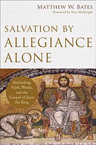 Salvation by Allegiance Alone ¿ Rethinking Faith, Works, and the Gospel of Jesus the King