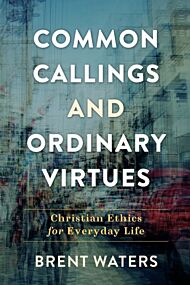 Common Callings and Ordinary Virtues - Christian Ethics for Everyday Life