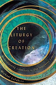 The Liturgy of Creation ¿ Understanding Calendars in Old Testament Context