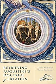 Retrieving Augustine`s Doctrine of Creation ¿ Ancient Wisdom for Current Controversy