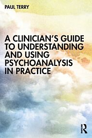 A Clinician¿s Guide to Understanding and Using Psychoanalysis in Practice