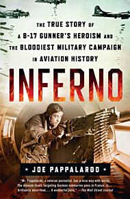 Inferno: The True Story of a B-17 Gunner's Heroism and the Bloodiest Military Campaign in Aviation H