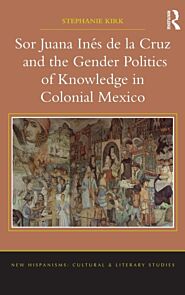 Sor Juana Ines de la Cruz and the Gender Politics of Knowledge in Colonial Mexico